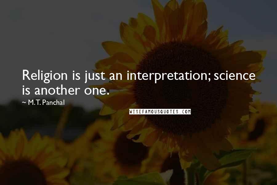 M. T. Panchal Quotes: Religion is just an interpretation; science is another one.