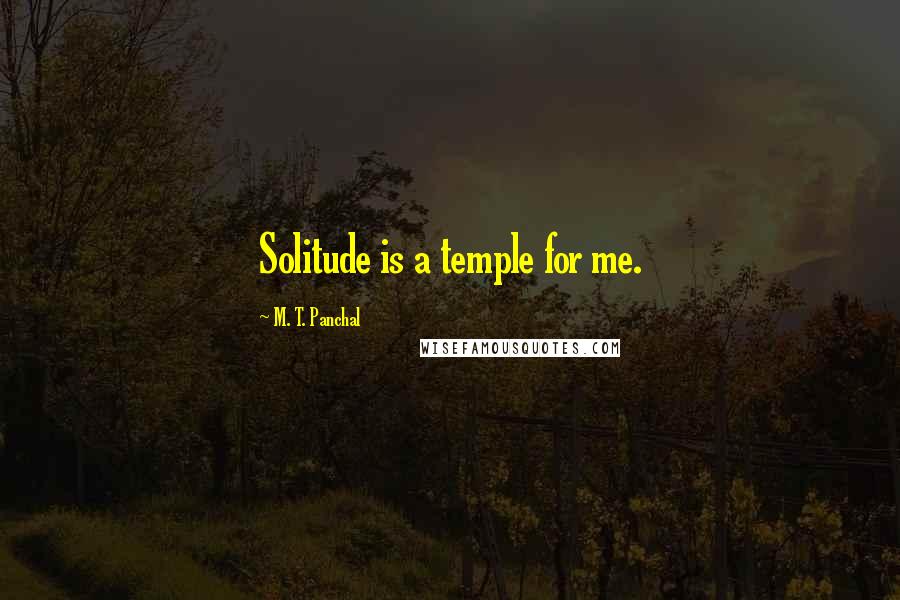 M. T. Panchal Quotes: Solitude is a temple for me.