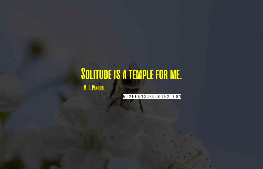 M. T. Panchal Quotes: Solitude is a temple for me.