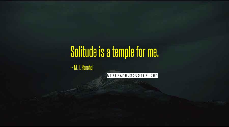 M. T. Panchal Quotes: Solitude is a temple for me.