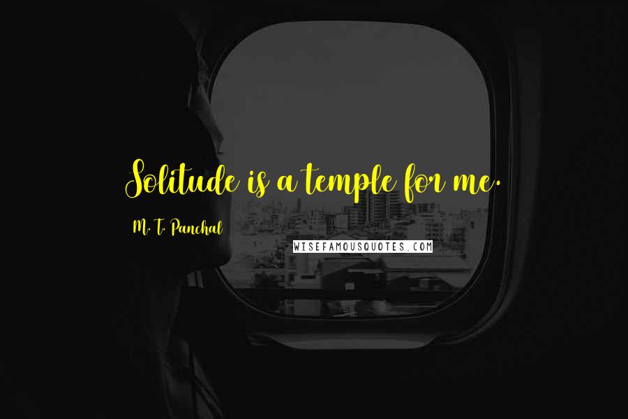 M. T. Panchal Quotes: Solitude is a temple for me.