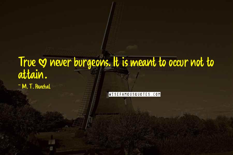 M. T. Panchal Quotes: True love never burgeons. It is meant to occur not to attain.