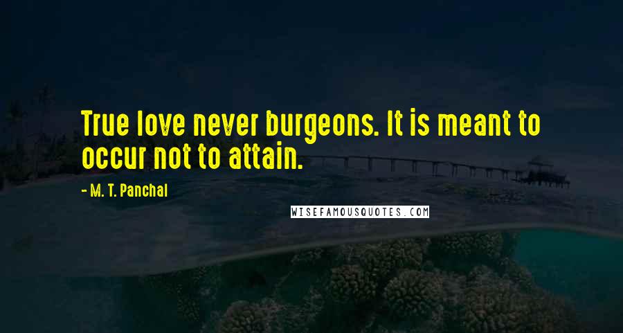 M. T. Panchal Quotes: True love never burgeons. It is meant to occur not to attain.