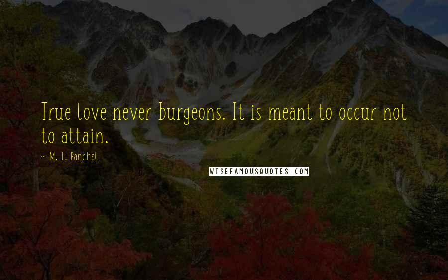 M. T. Panchal Quotes: True love never burgeons. It is meant to occur not to attain.