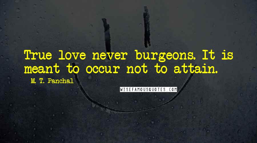 M. T. Panchal Quotes: True love never burgeons. It is meant to occur not to attain.