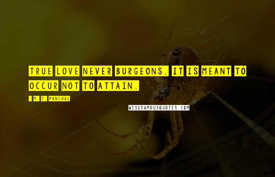 M. T. Panchal Quotes: True love never burgeons. It is meant to occur not to attain.