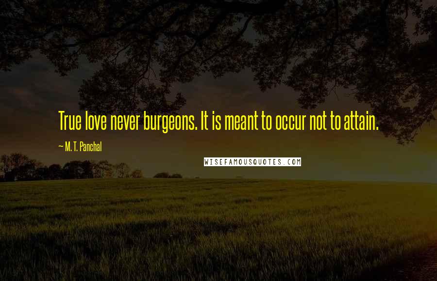 M. T. Panchal Quotes: True love never burgeons. It is meant to occur not to attain.