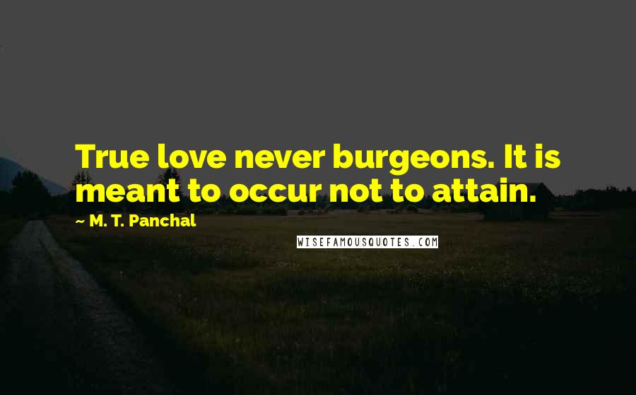 M. T. Panchal Quotes: True love never burgeons. It is meant to occur not to attain.