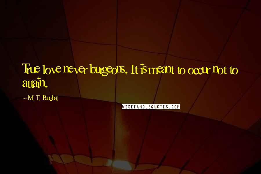 M. T. Panchal Quotes: True love never burgeons. It is meant to occur not to attain.