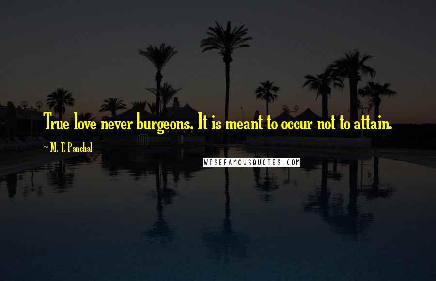 M. T. Panchal Quotes: True love never burgeons. It is meant to occur not to attain.