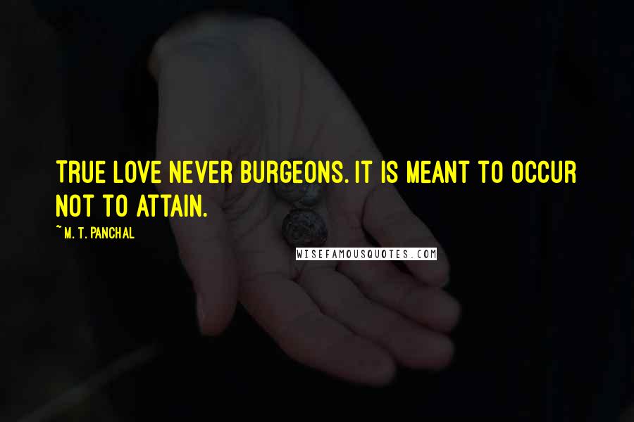 M. T. Panchal Quotes: True love never burgeons. It is meant to occur not to attain.