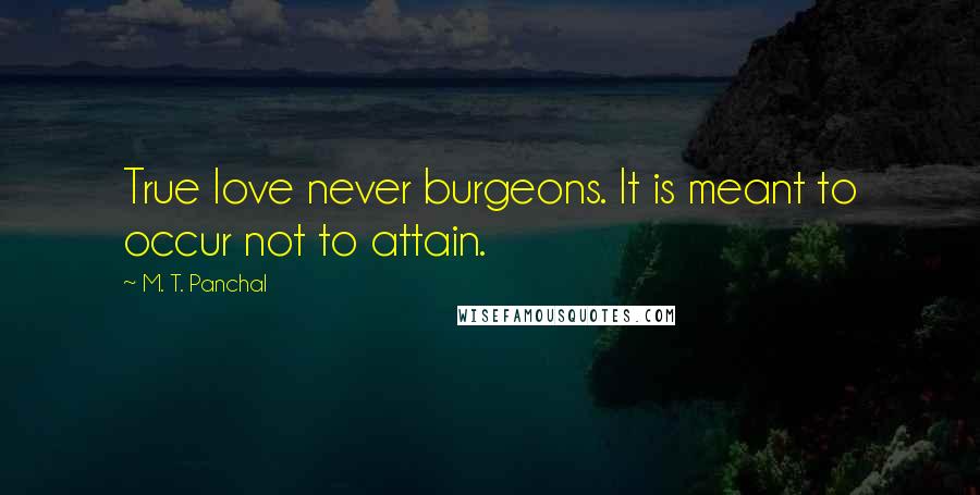 M. T. Panchal Quotes: True love never burgeons. It is meant to occur not to attain.