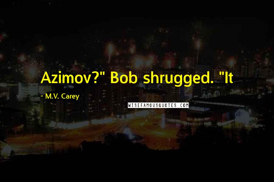 M.V. Carey Quotes: Azimov?" Bob shrugged. "It