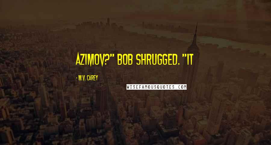 M.V. Carey Quotes: Azimov?" Bob shrugged. "It