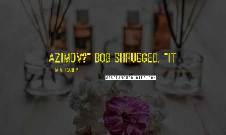 M.V. Carey Quotes: Azimov?" Bob shrugged. "It