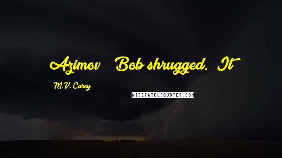 M.V. Carey Quotes: Azimov?" Bob shrugged. "It