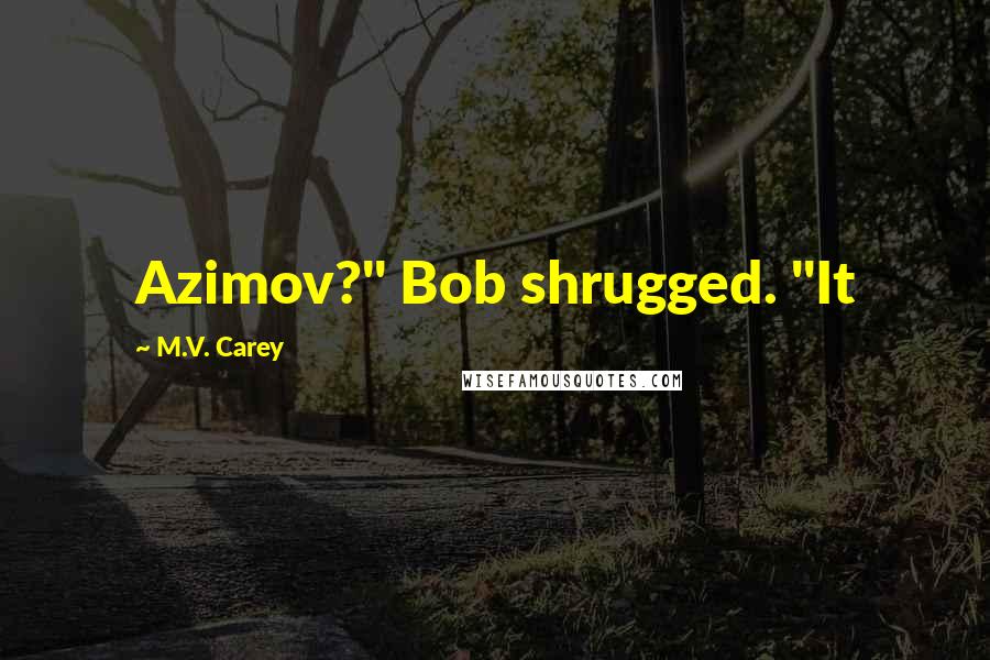 M.V. Carey Quotes: Azimov?" Bob shrugged. "It