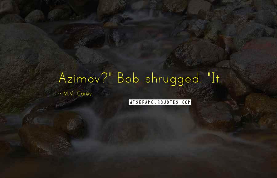 M.V. Carey Quotes: Azimov?" Bob shrugged. "It