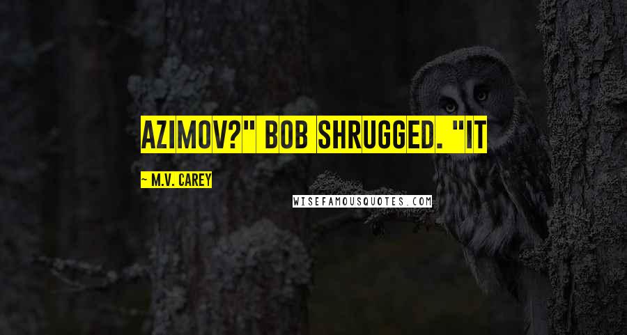 M.V. Carey Quotes: Azimov?" Bob shrugged. "It