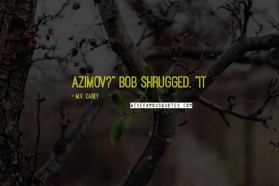 M.V. Carey Quotes: Azimov?" Bob shrugged. "It