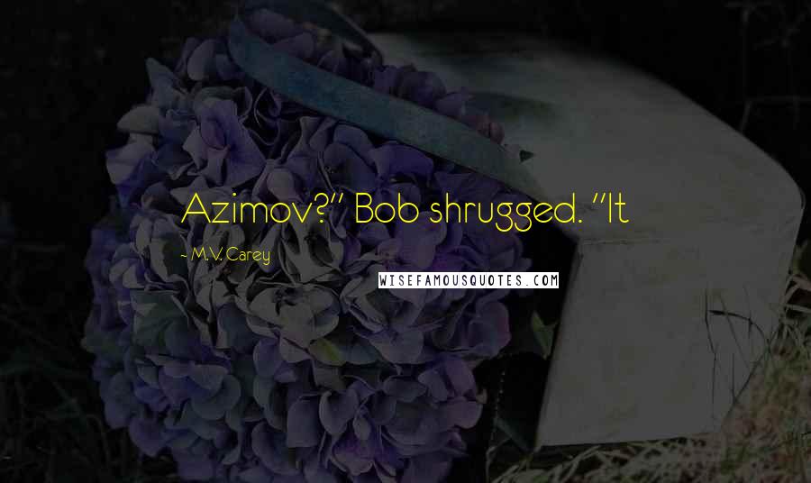 M.V. Carey Quotes: Azimov?" Bob shrugged. "It