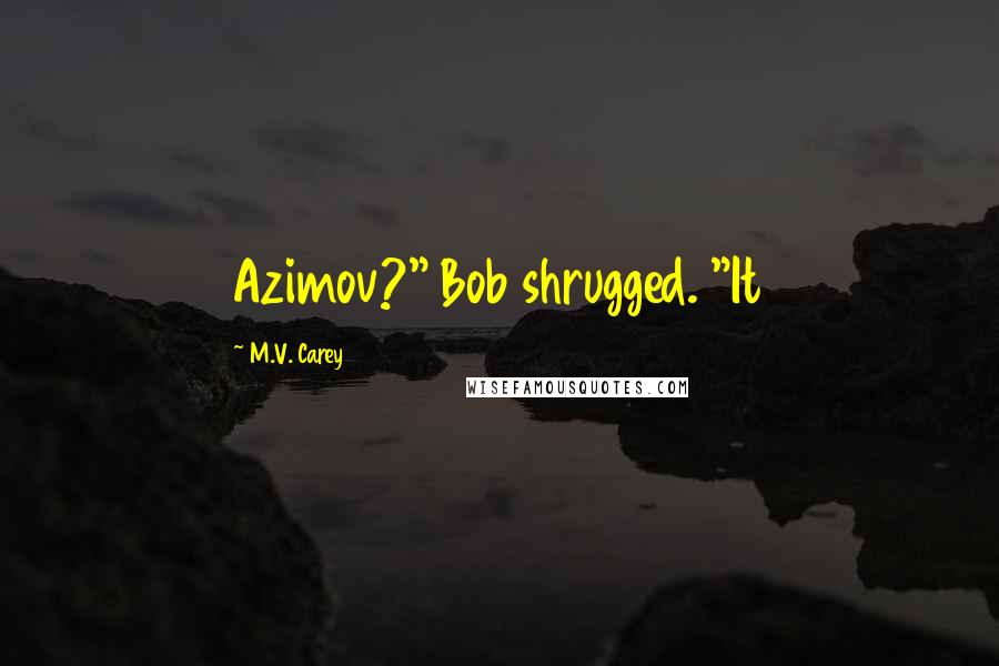 M.V. Carey Quotes: Azimov?" Bob shrugged. "It