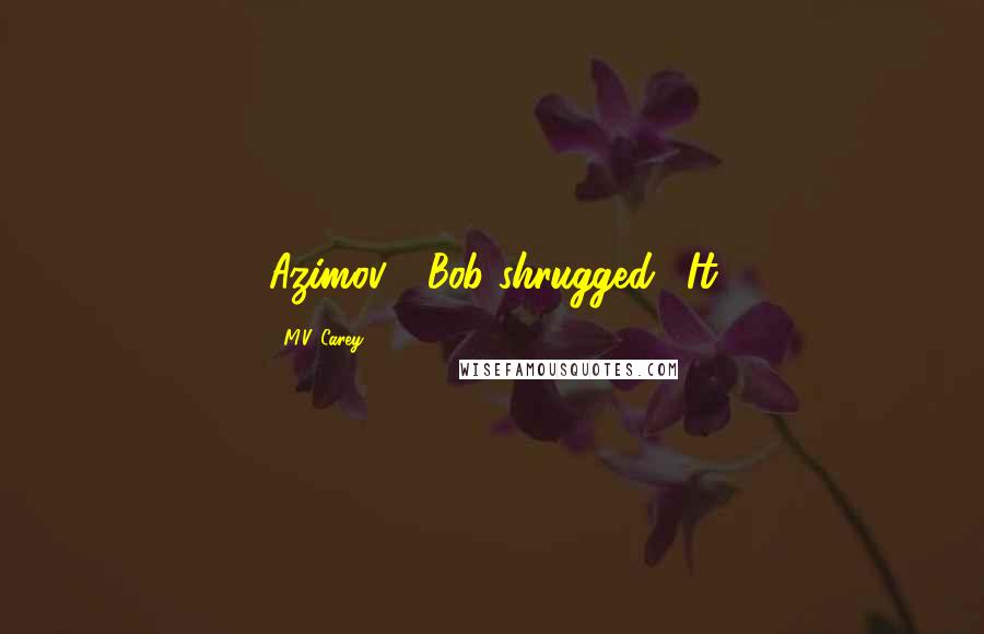 M.V. Carey Quotes: Azimov?" Bob shrugged. "It