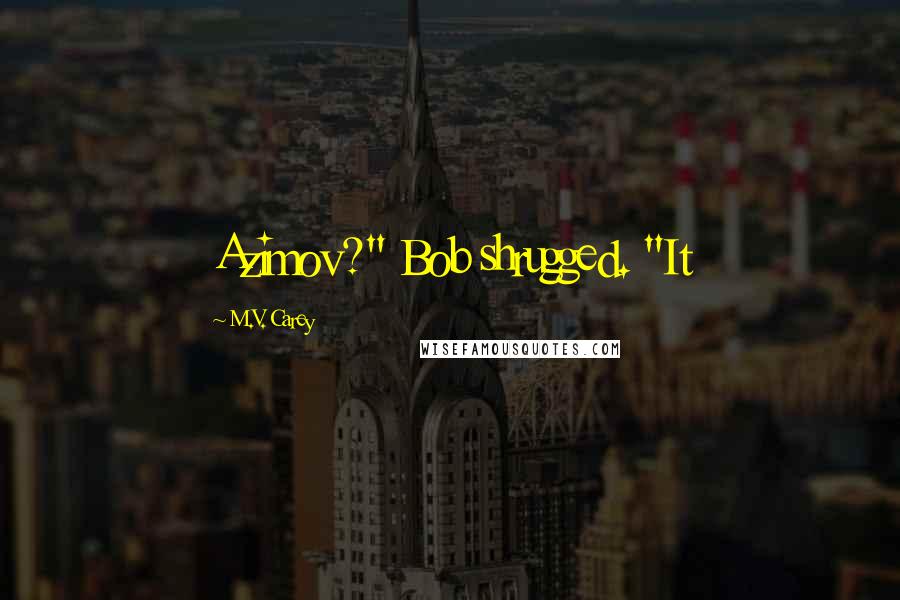 M.V. Carey Quotes: Azimov?" Bob shrugged. "It