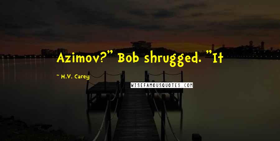 M.V. Carey Quotes: Azimov?" Bob shrugged. "It