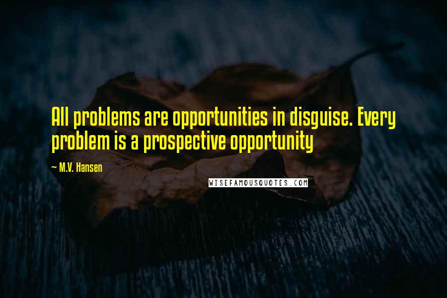 M.V. Hansen Quotes: All problems are opportunities in disguise. Every problem is a prospective opportunity