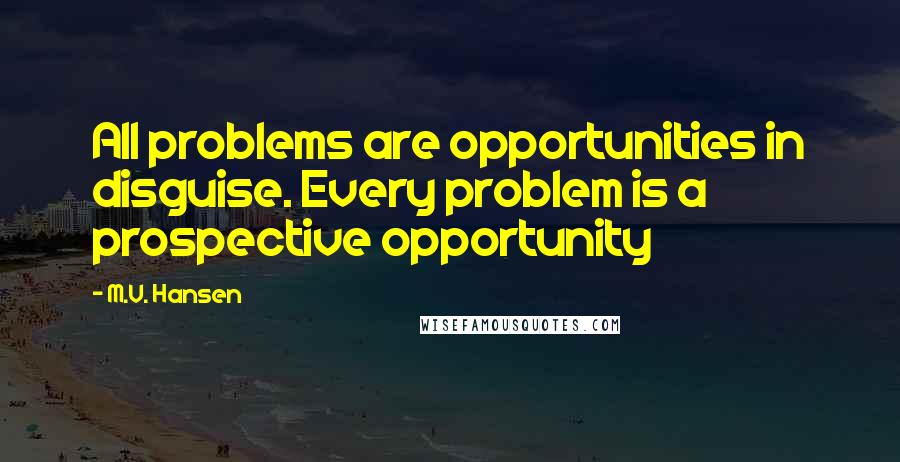 M.V. Hansen Quotes: All problems are opportunities in disguise. Every problem is a prospective opportunity