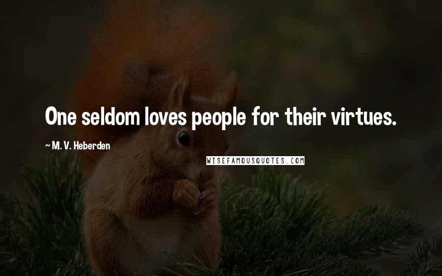 M. V. Heberden Quotes: One seldom loves people for their virtues.