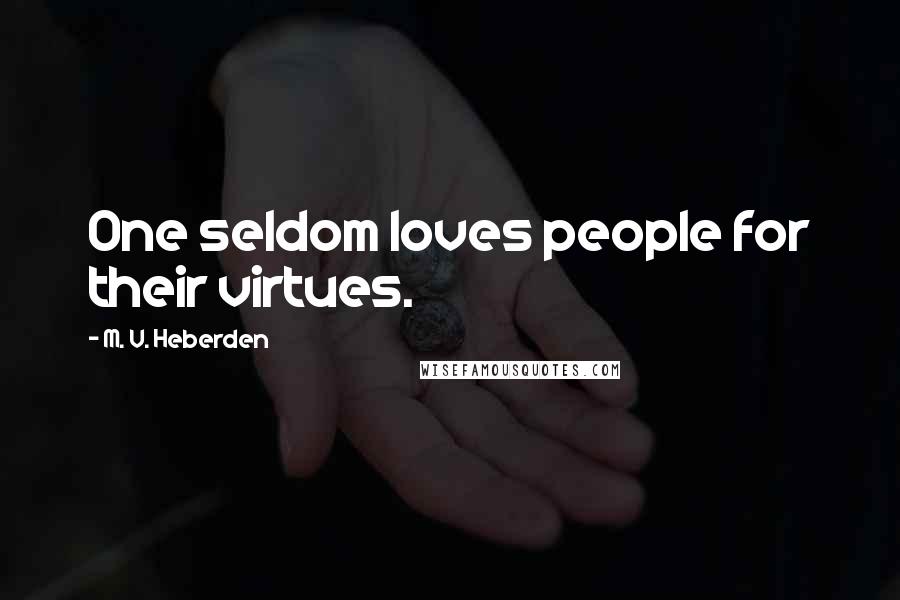 M. V. Heberden Quotes: One seldom loves people for their virtues.