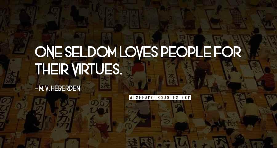 M. V. Heberden Quotes: One seldom loves people for their virtues.