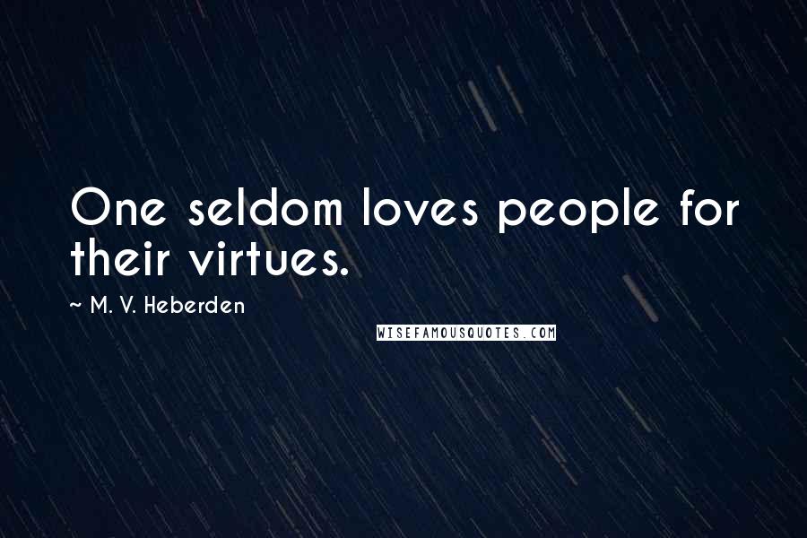 M. V. Heberden Quotes: One seldom loves people for their virtues.