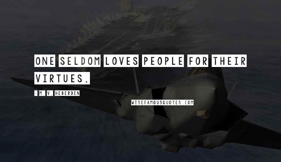 M. V. Heberden Quotes: One seldom loves people for their virtues.