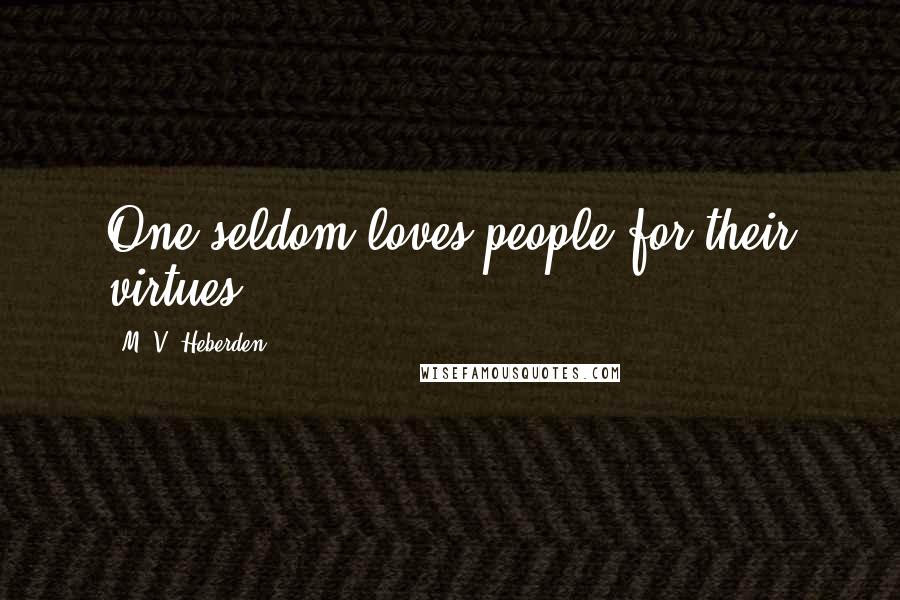 M. V. Heberden Quotes: One seldom loves people for their virtues.