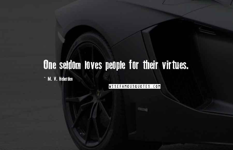 M. V. Heberden Quotes: One seldom loves people for their virtues.