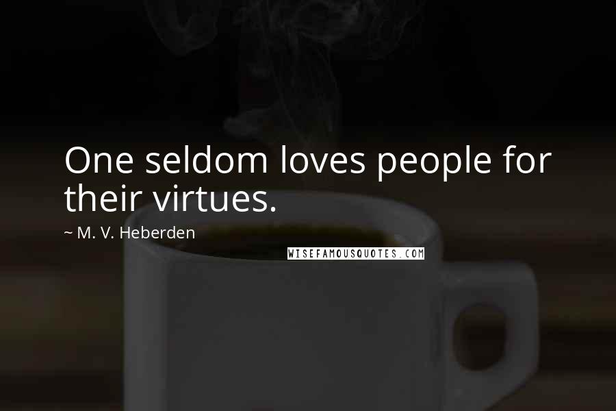 M. V. Heberden Quotes: One seldom loves people for their virtues.