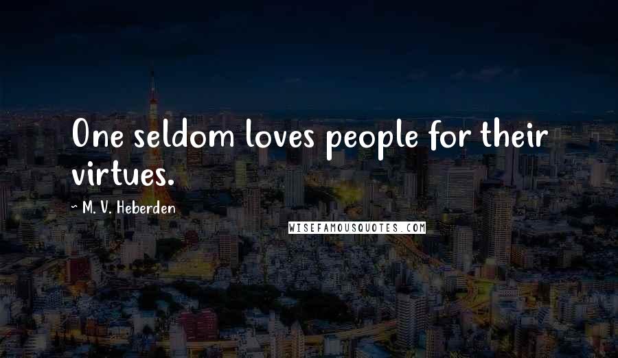M. V. Heberden Quotes: One seldom loves people for their virtues.