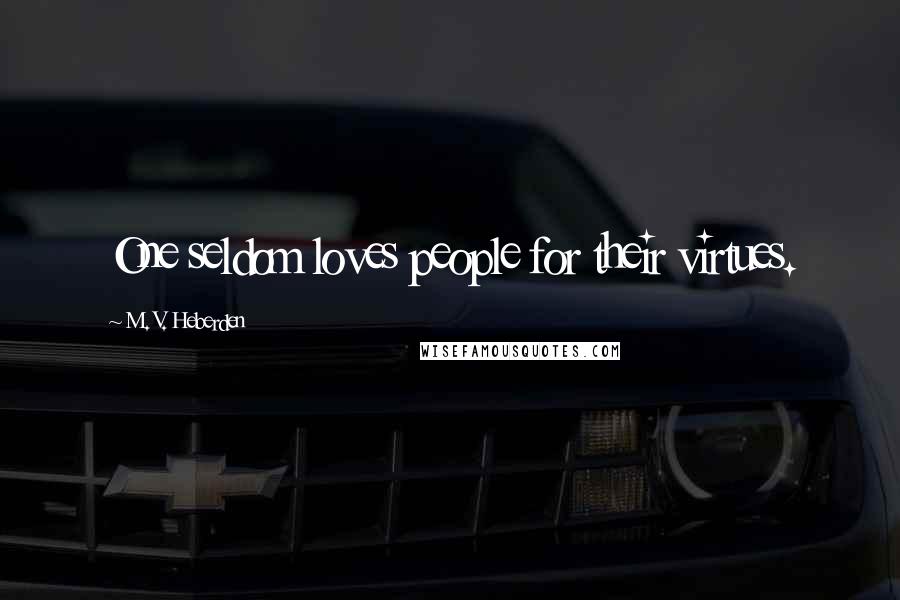 M. V. Heberden Quotes: One seldom loves people for their virtues.