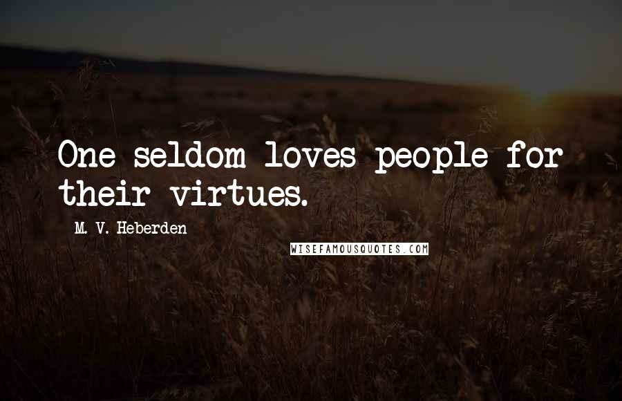 M. V. Heberden Quotes: One seldom loves people for their virtues.