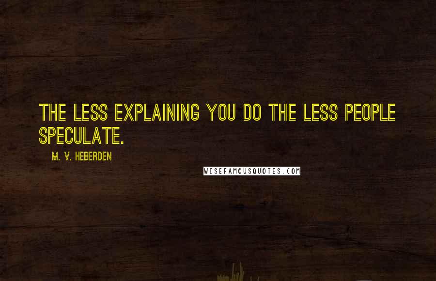 M. V. Heberden Quotes: The less explaining you do the less people speculate.