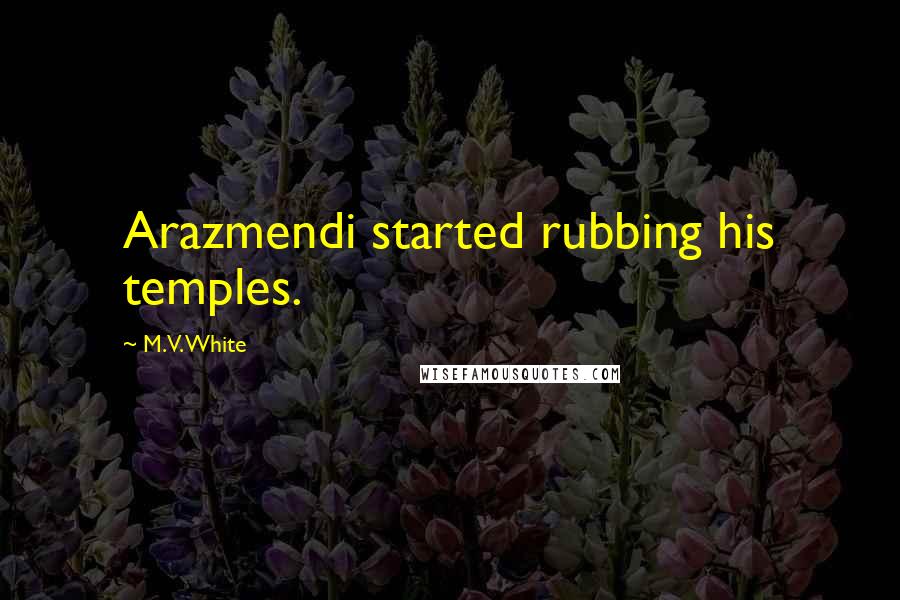 M.V. White Quotes: Arazmendi started rubbing his temples.