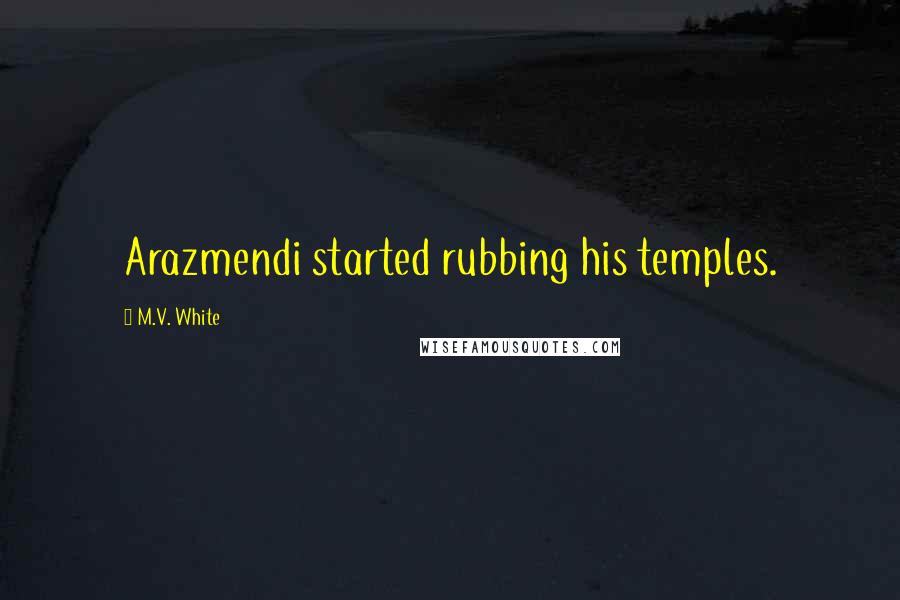 M.V. White Quotes: Arazmendi started rubbing his temples.