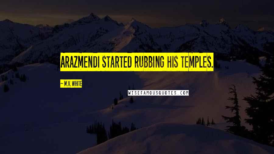 M.V. White Quotes: Arazmendi started rubbing his temples.