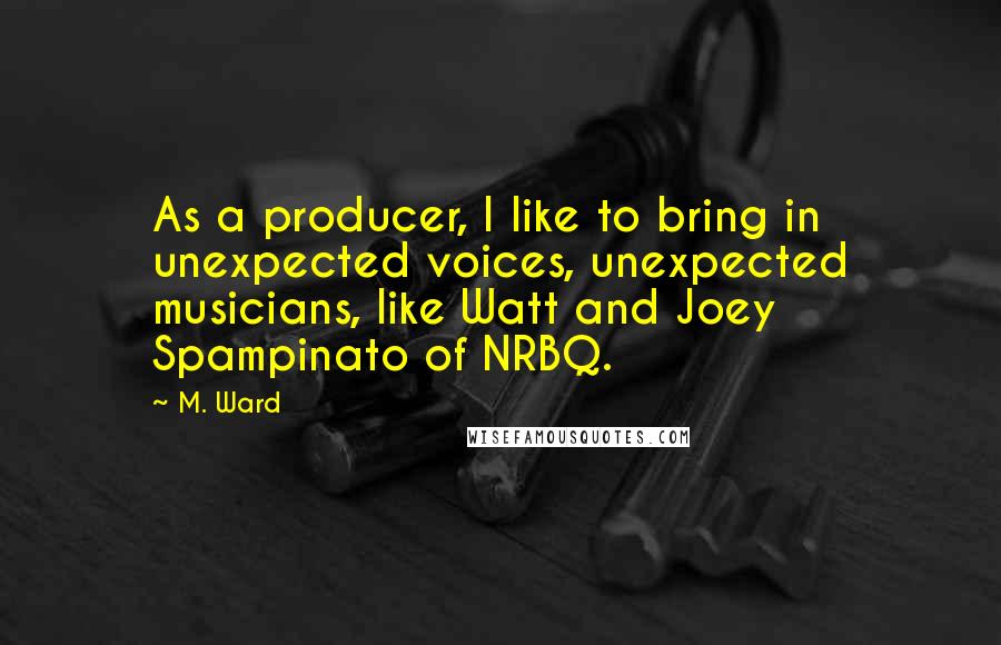 M. Ward Quotes: As a producer, I like to bring in unexpected voices, unexpected musicians, like Watt and Joey Spampinato of NRBQ.