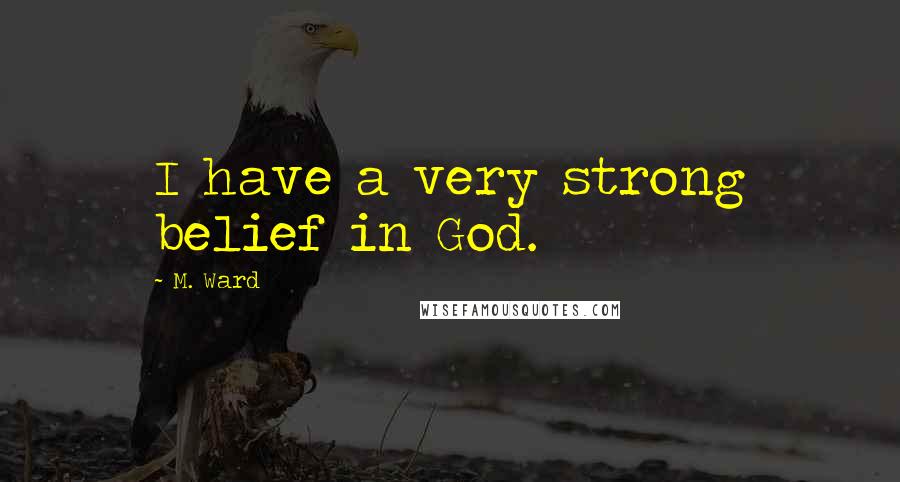 M. Ward Quotes: I have a very strong belief in God.