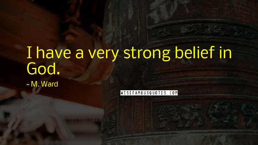 M. Ward Quotes: I have a very strong belief in God.