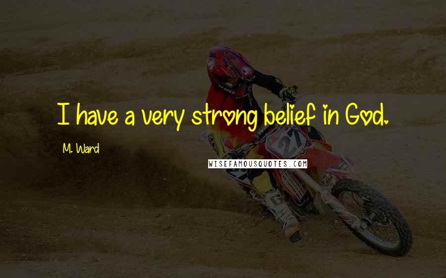 M. Ward Quotes: I have a very strong belief in God.